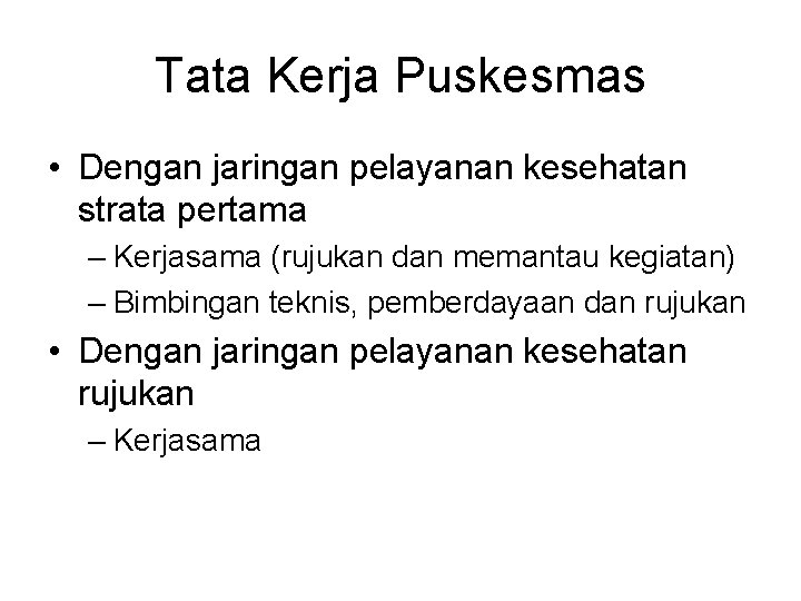 Tata Kerja Puskesmas • Dengan jaringan pelayanan kesehatan strata pertama – Kerjasama (rujukan dan