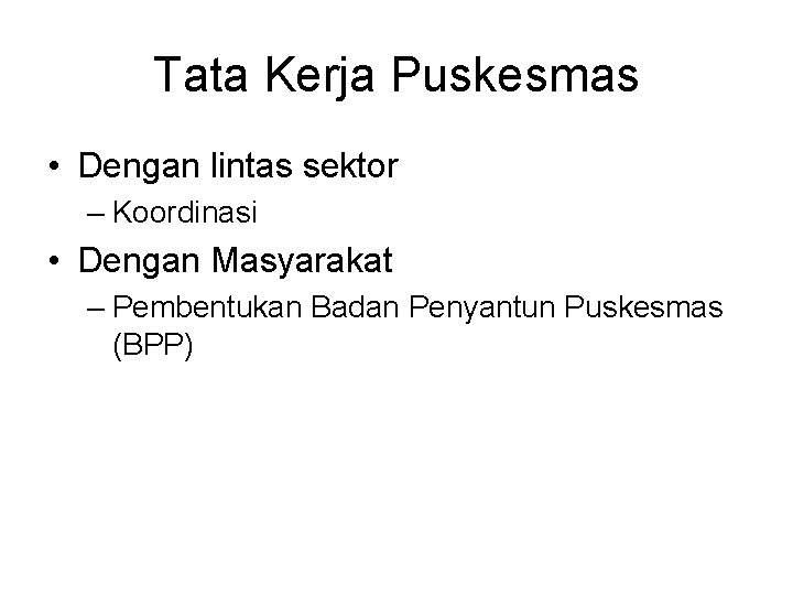 Tata Kerja Puskesmas • Dengan lintas sektor – Koordinasi • Dengan Masyarakat – Pembentukan
