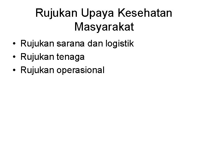Rujukan Upaya Kesehatan Masyarakat • Rujukan sarana dan logistik • Rujukan tenaga • Rujukan
