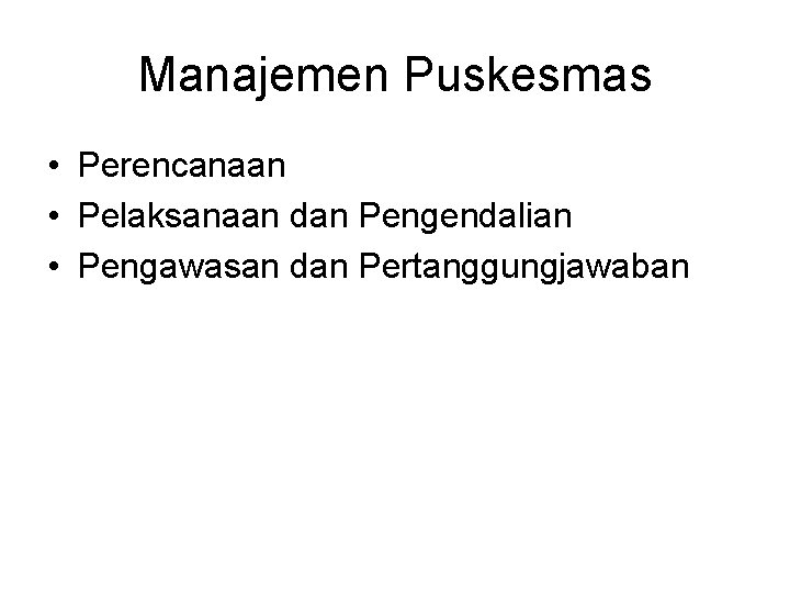 Manajemen Puskesmas • Perencanaan • Pelaksanaan dan Pengendalian • Pengawasan dan Pertanggungjawaban 