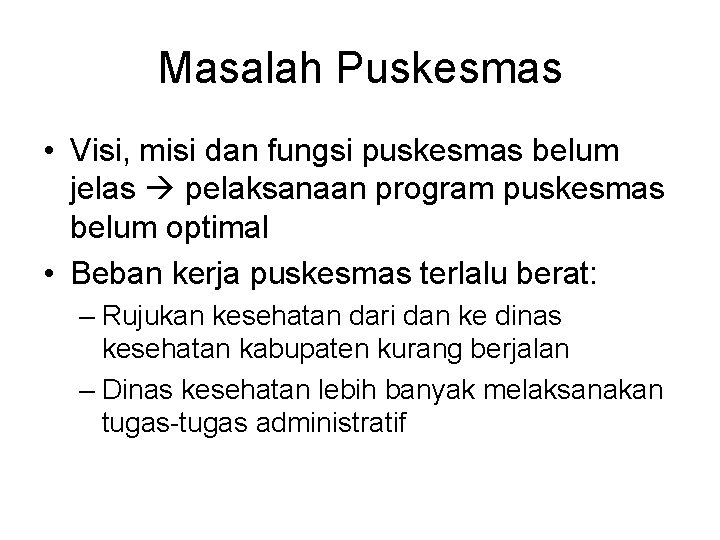 Masalah Puskesmas • Visi, misi dan fungsi puskesmas belum jelas pelaksanaan program puskesmas belum