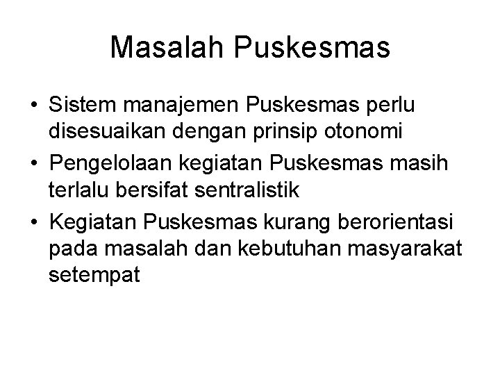 Masalah Puskesmas • Sistem manajemen Puskesmas perlu disesuaikan dengan prinsip otonomi • Pengelolaan kegiatan
