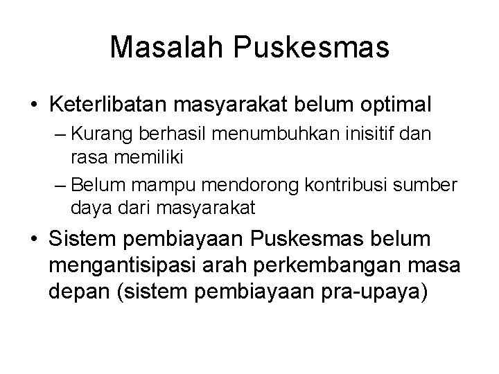 Masalah Puskesmas • Keterlibatan masyarakat belum optimal – Kurang berhasil menumbuhkan inisitif dan rasa
