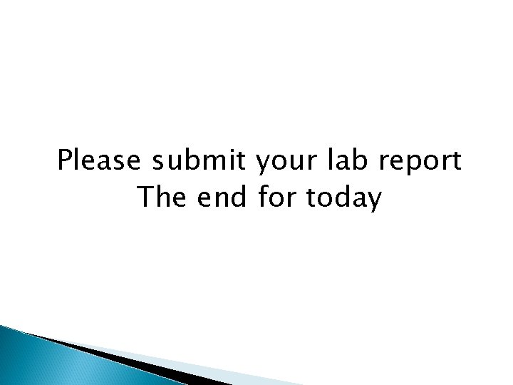 Please submit your lab report The end for today 
