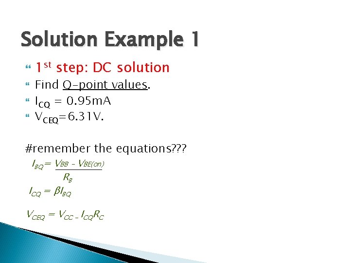 Solution Example 1 1 st step: DC solution Find Q-point values. ICQ = 0.