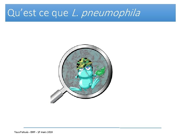 Qu’est ce que L. pneumophila Tous Pollués - EMF - 17 mars 2016 