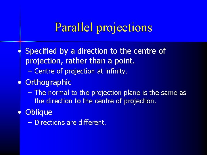 Parallel projections • Specified by a direction to the centre of projection, rather than