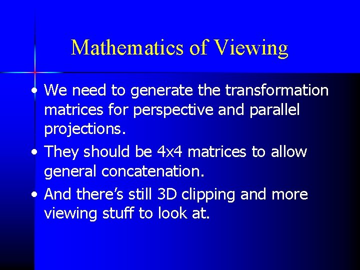 Mathematics of Viewing • We need to generate the transformation matrices for perspective and