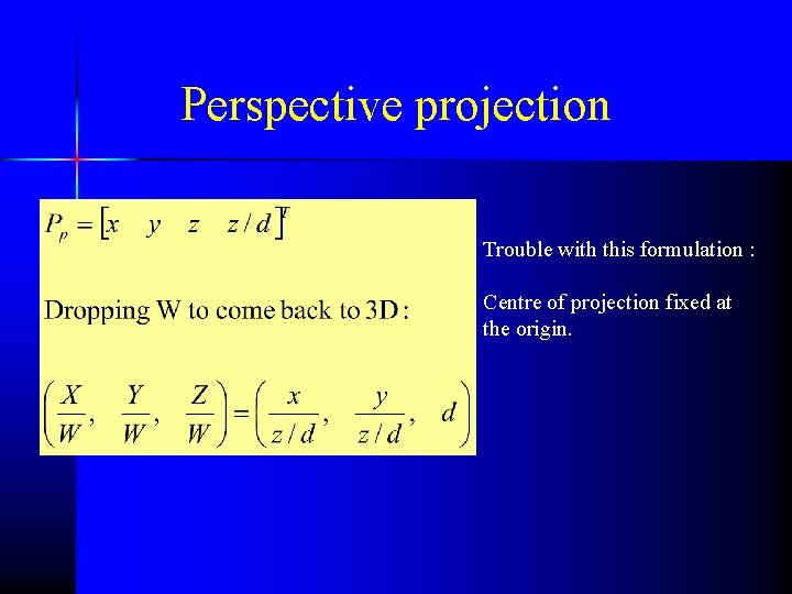 Perspective projection Trouble with this formulation : Centre of projection fixed at the origin.