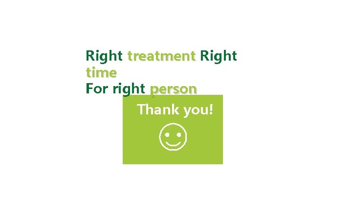 Right treatment Right time For right person Thank you! 