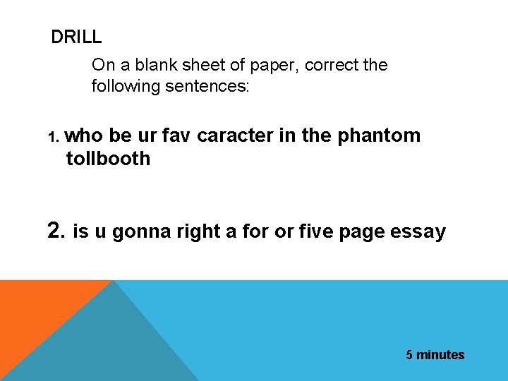 DRILL On a blank sheet of paper, correct the following sentences: 1. who be