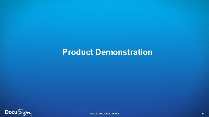 Product Demonstration DOCUSIGN CONFIDENTIAL 18 