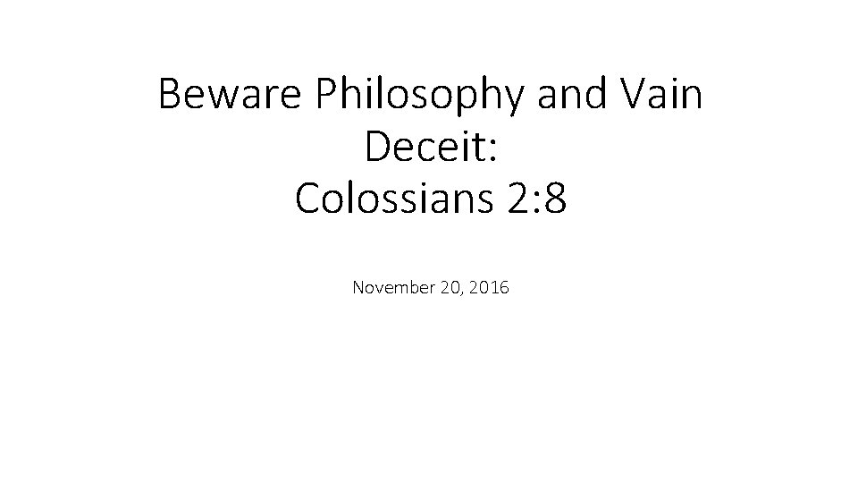 Beware Philosophy and Vain Deceit: Colossians 2: 8 November 20, 2016 