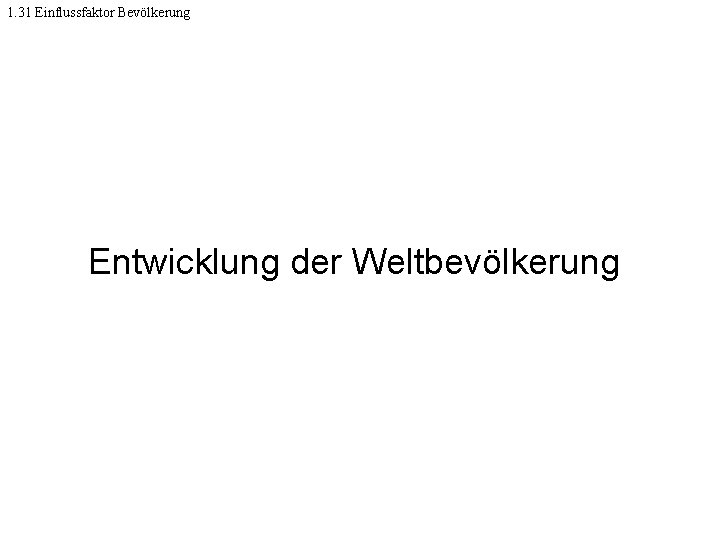 1. 31 Einflussfaktor Bevölkerung Entwicklung der Weltbevölkerung 