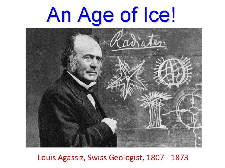 An Age of Ice! Louis Agassiz, Swiss Geologist, 1807 - 1873 