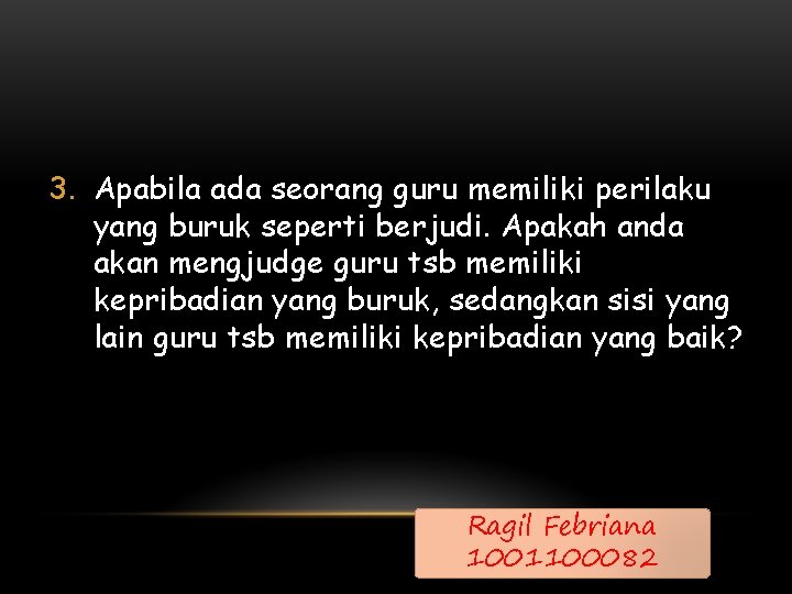 3. Apabila ada seorang guru memiliki perilaku yang buruk seperti berjudi. Apakah anda akan