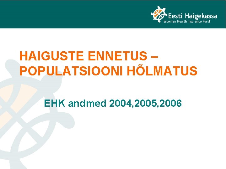 HAIGUSTE ENNETUS – POPULATSIOONI HÕLMATUS EHK andmed 2004, 2005, 2006 