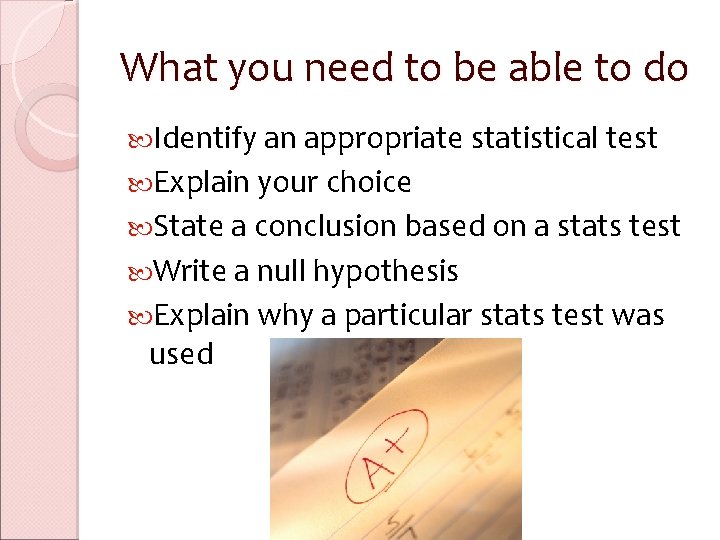 What you need to be able to do Identify an appropriate statistical test Explain What you need to be able to do Identify an appropriate statistical test Explain
