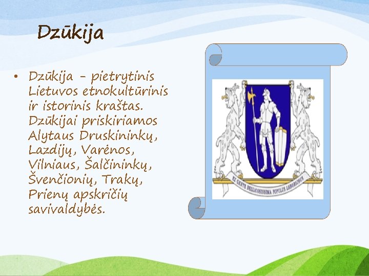 Dzūkija • Dzūkija - pietrytinis Lietuvos etnokultūrinis ir istorinis kraštas. Dzūkijai priskiriamos Alytaus Druskininkų,