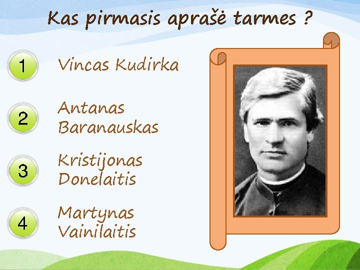 Kas pirmasis aprašė tarmes ? Vincas Kudirka Antanas Baranauskas Kristijonas Donelaitis Martynas Vainilaitis 