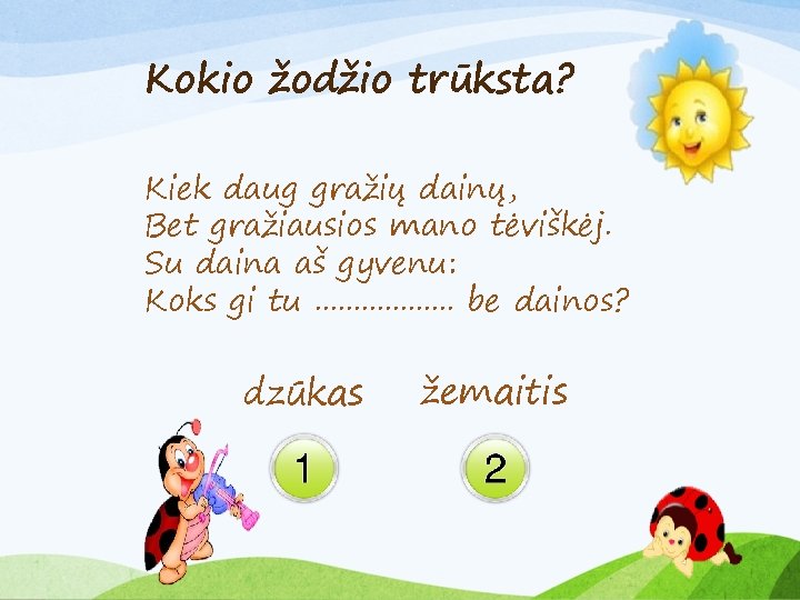 Kokio žodžio trūksta? Kiek daug gražių dainų, Bet gražiausios mano tėviškėj. Su daina aš