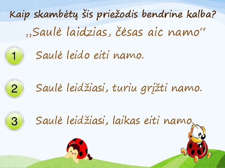 Kaip skambėtų šis priežodis bendrine kalba? „Saulė laidzias, čėsas aic namo“ Saulė leido eiti