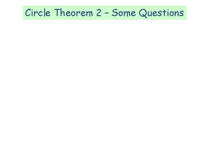 Circle Theorem 2 – Some Questions Circle Theorem 2 – Some Questions