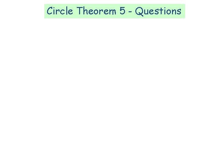 Circle Theorem 5 - Questions Circle Theorem 5 - Questions