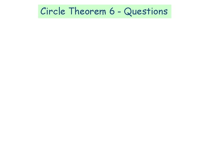 Circle Theorem 6 - Questions Circle Theorem 6 - Questions