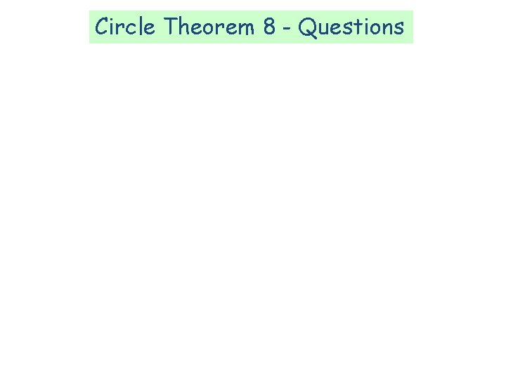 Circle Theorem 8 - Questions Circle Theorem 8 - Questions