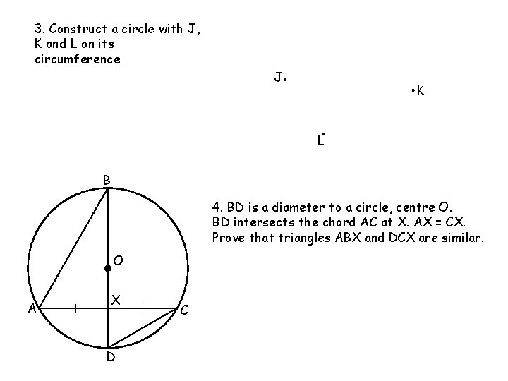 3. Construct a circle with J, K and L on its circumference J K 3. Construct a circle with J, K and L on its circumference J K
