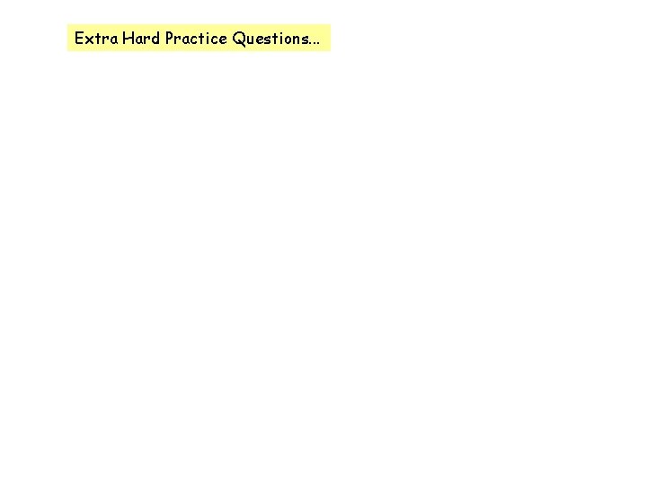 Extra Hard Practice Questions. . . Extra Hard Practice Questions. . .