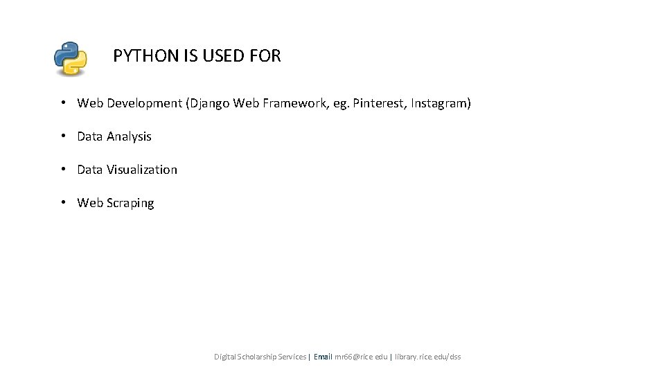PYTHON IS USED FOR • Web Development (Django Web Framework, eg. Pinterest, Instagram) • PYTHON IS USED FOR • Web Development (Django Web Framework, eg. Pinterest, Instagram) •