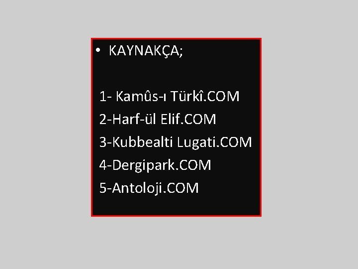  • KAYNAKÇA; 1 - Kamûs-ı Türkî. COM 2 -Harf-ül Elif. COM 3 -Kubbealti