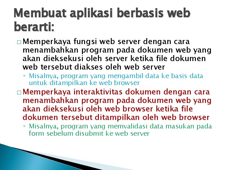 Membuat aplikasi berbasis web berarti: � Memperkaya fungsi web server dengan cara menambahkan program