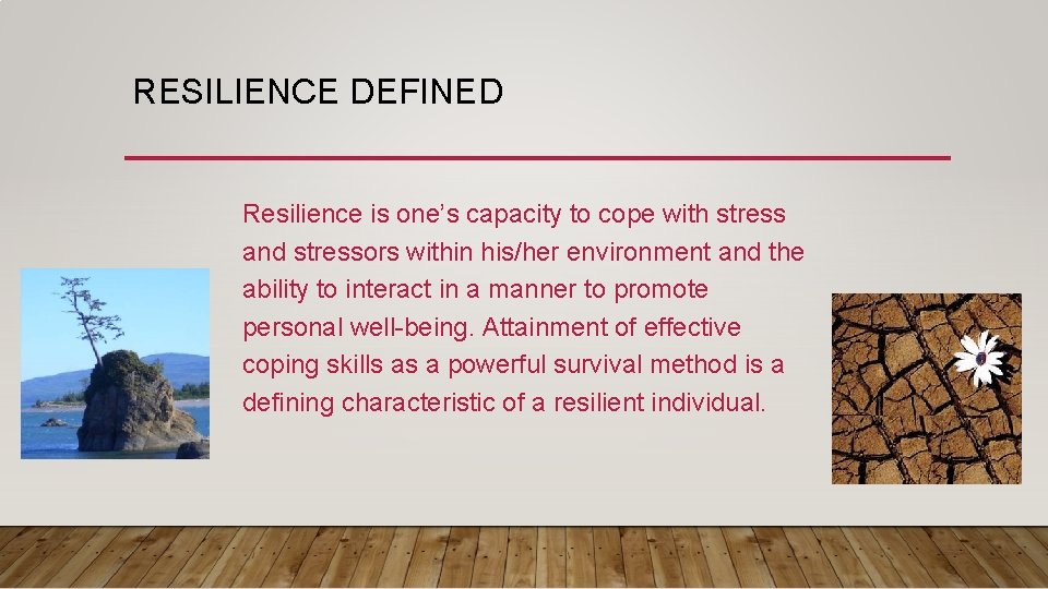 RESILIENCE DEFINED Resilience is one’s capacity to cope with stress and stressors within his/her