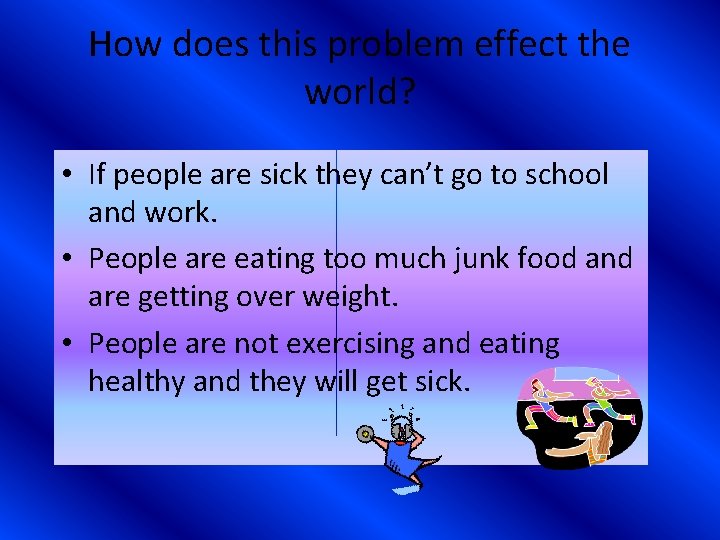 How does this problem effect the world? • If people are sick they can’t
