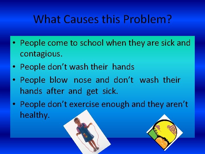 What Causes this Problem? • People come to school when they are sick and