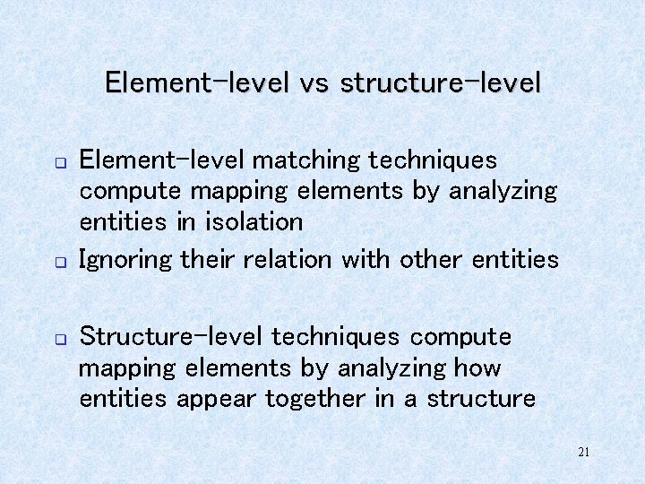 Element-level vs structure-level q q q Element-level matching techniques compute mapping elements by analyzing