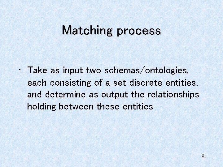 Matching process • Take as input two schemas/ontologies, each consisting of a set discrete