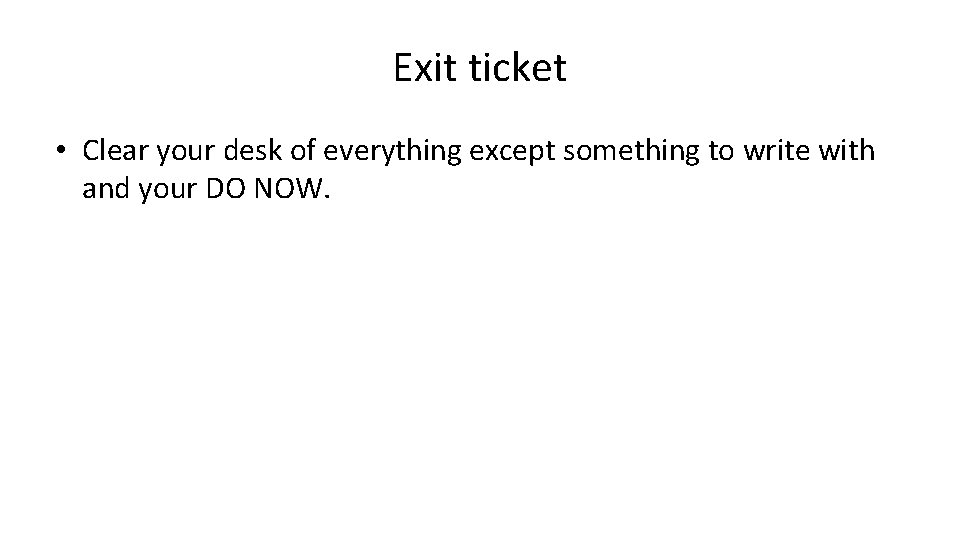 Exit ticket • Clear your desk of everything except something to write with and