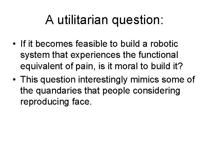 A utilitarian question: • If it becomes feasible to build a robotic system that