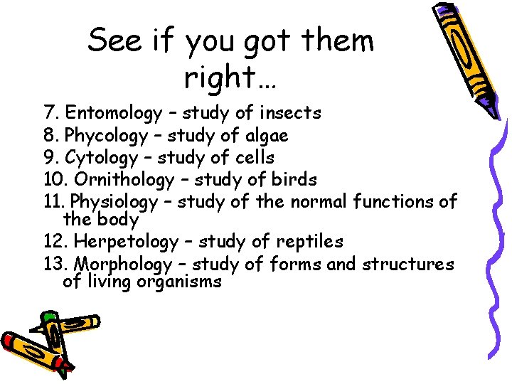 See if you got them right… 7. Entomology – study of insects 8. Phycology