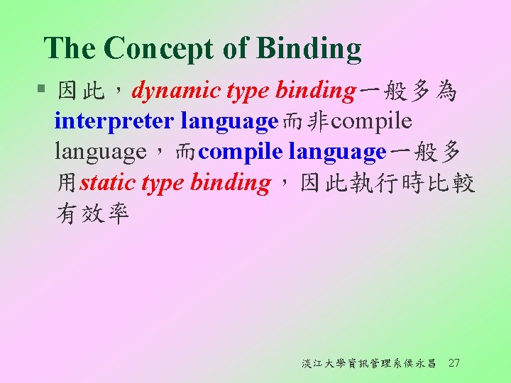 The Concept of Binding § 因此，dynamic type binding一般多為 interpreter language而非compile language，而compile language一般多 用static type