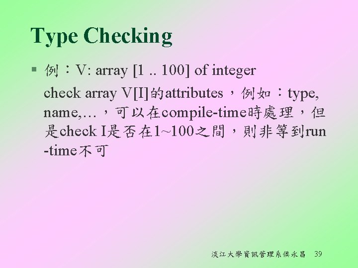 Type Checking § 例︰V: array [1. . 100] of integer check array V[I]的attributes，例如︰type, name,
