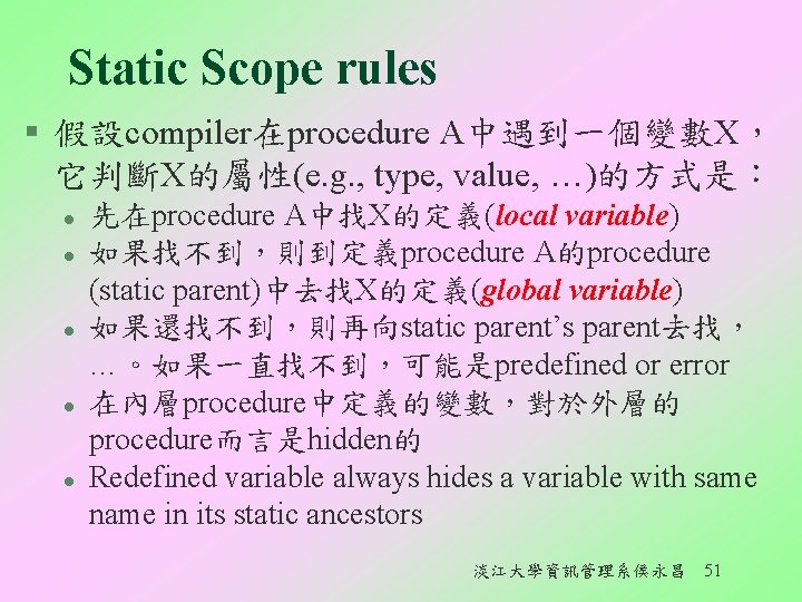 Static Scope rules § 假設compiler在procedure A中遇到一個變數X， 它判斷X的屬性(e. g. , type, value, …)的方式是︰ l l
