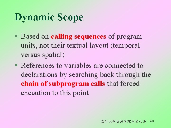 Dynamic Scope § Based on calling sequences of program units, not their textual layout