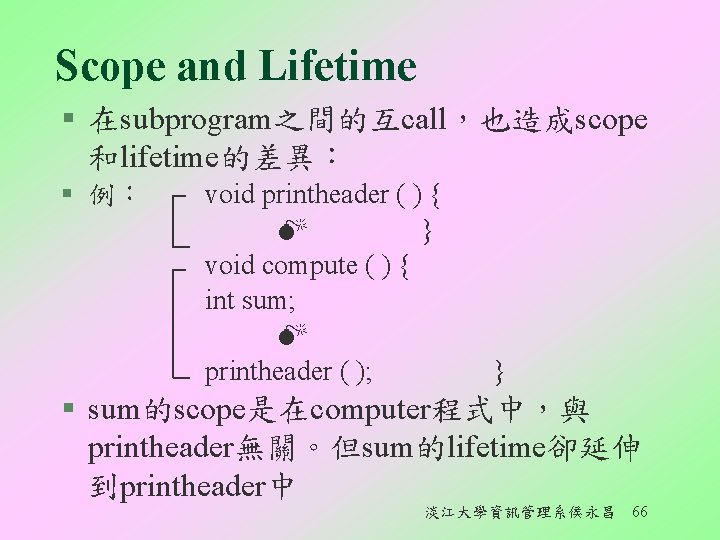 Scope and Lifetime § 在subprogram之間的互call，也造成scope 和lifetime的差異︰ § 例︰ void printheader ( ) { }