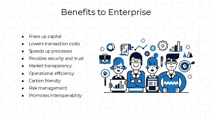 Benefits to Enterprise ● Frees up capital ● Lowers transaction costs ● Speeds up