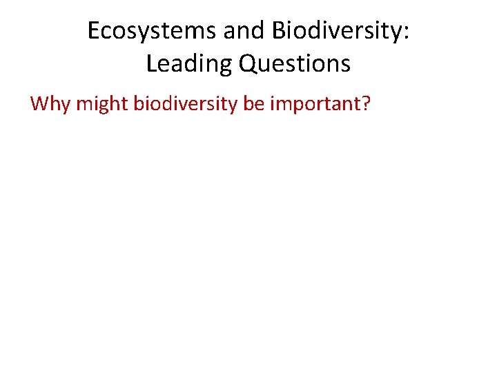 Ecosystems and Biodiversity: Leading Questions Why might biodiversity be important? 